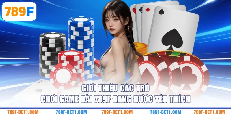 Giới thiệu các trò chơi game bài 789F đang được yêu thích 