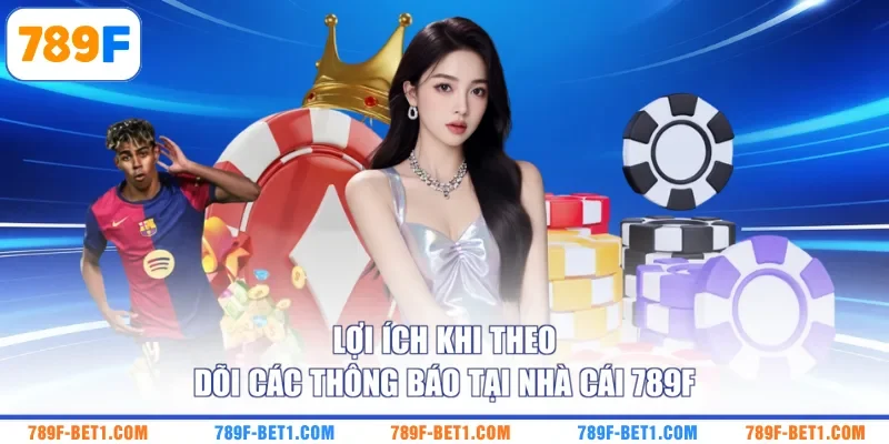 Lợi ích khi theo dõi các thông báo tại nhà cái 789F